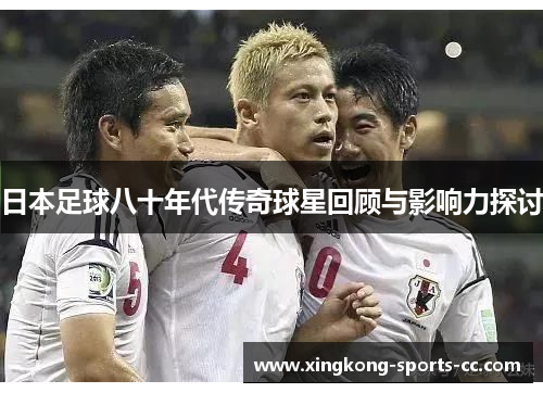 日本足球八十年代传奇球星回顾与影响力探讨