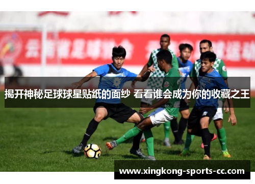 揭开神秘足球球星贴纸的面纱 看看谁会成为你的收藏之王