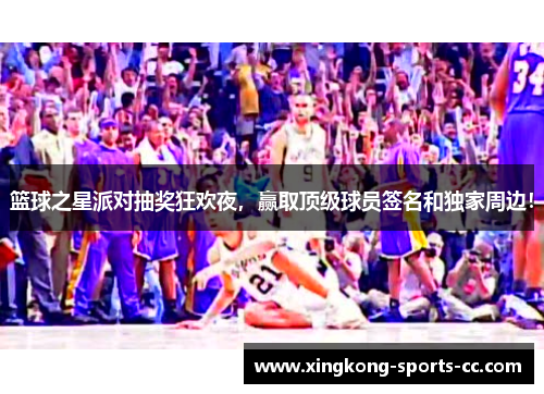 篮球之星派对抽奖狂欢夜，赢取顶级球员签名和独家周边！