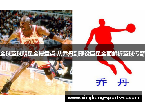 全球篮球明星全景盘点 从乔丹到现役巨星全面解析篮球传奇